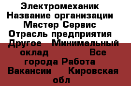 Электромеханик › Название организации ­ Мастер Сервис › Отрасль предприятия ­ Другое › Минимальный оклад ­ 30 000 - Все города Работа » Вакансии   . Кировская обл.